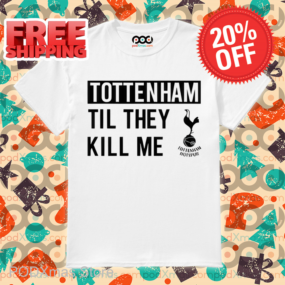 Tottenham Til They Kill Me Shirt