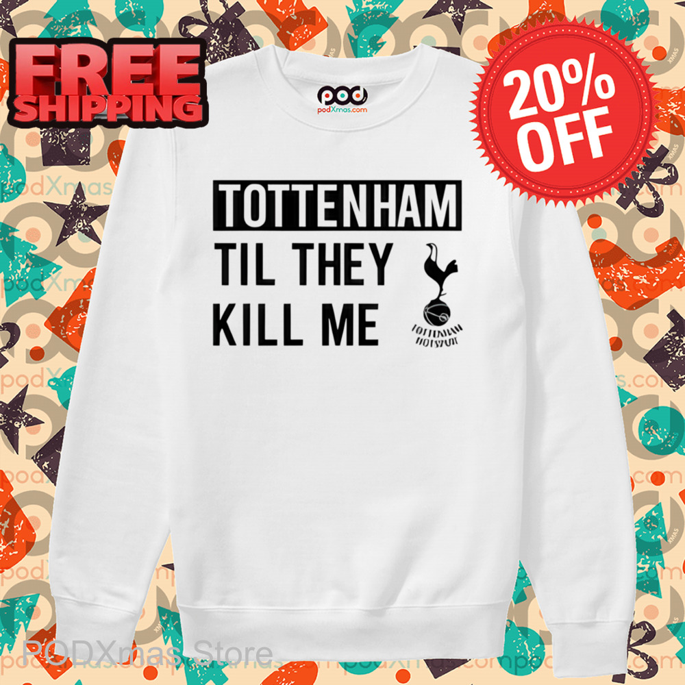 Tottenham Til They Kill Me Shirt