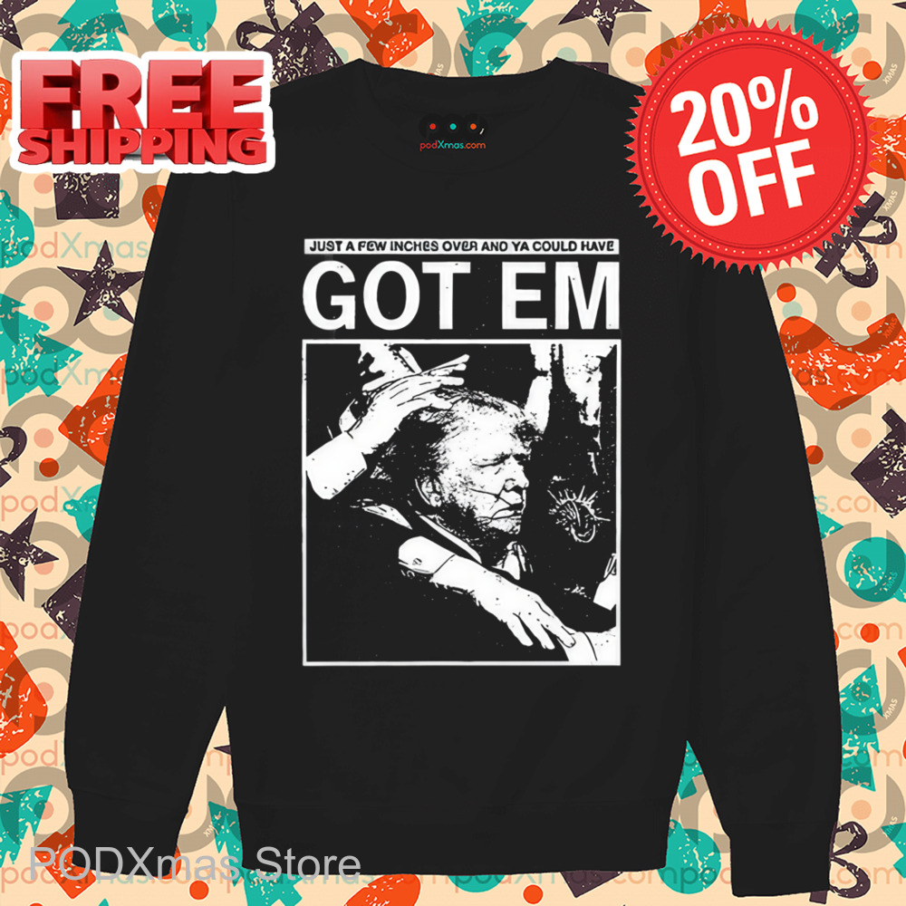Trump Just A Few Inches Over And Ya Could Have Got Em Shirt 6 Trump Just A Few Inches Over And Ya Could Have Got Em Shirt
