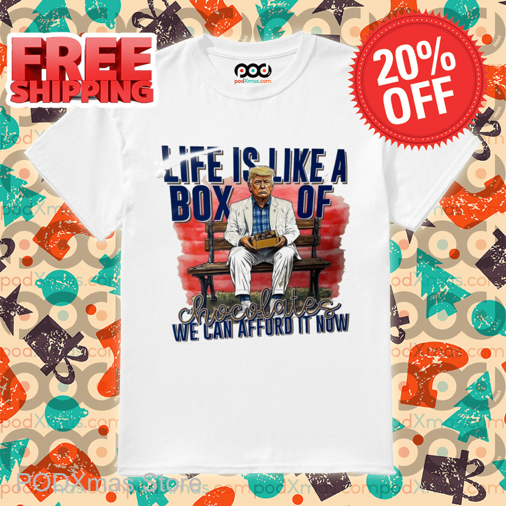 Trump Life Is Like A Box Of Chocolates We Can Afford It Now Shirt