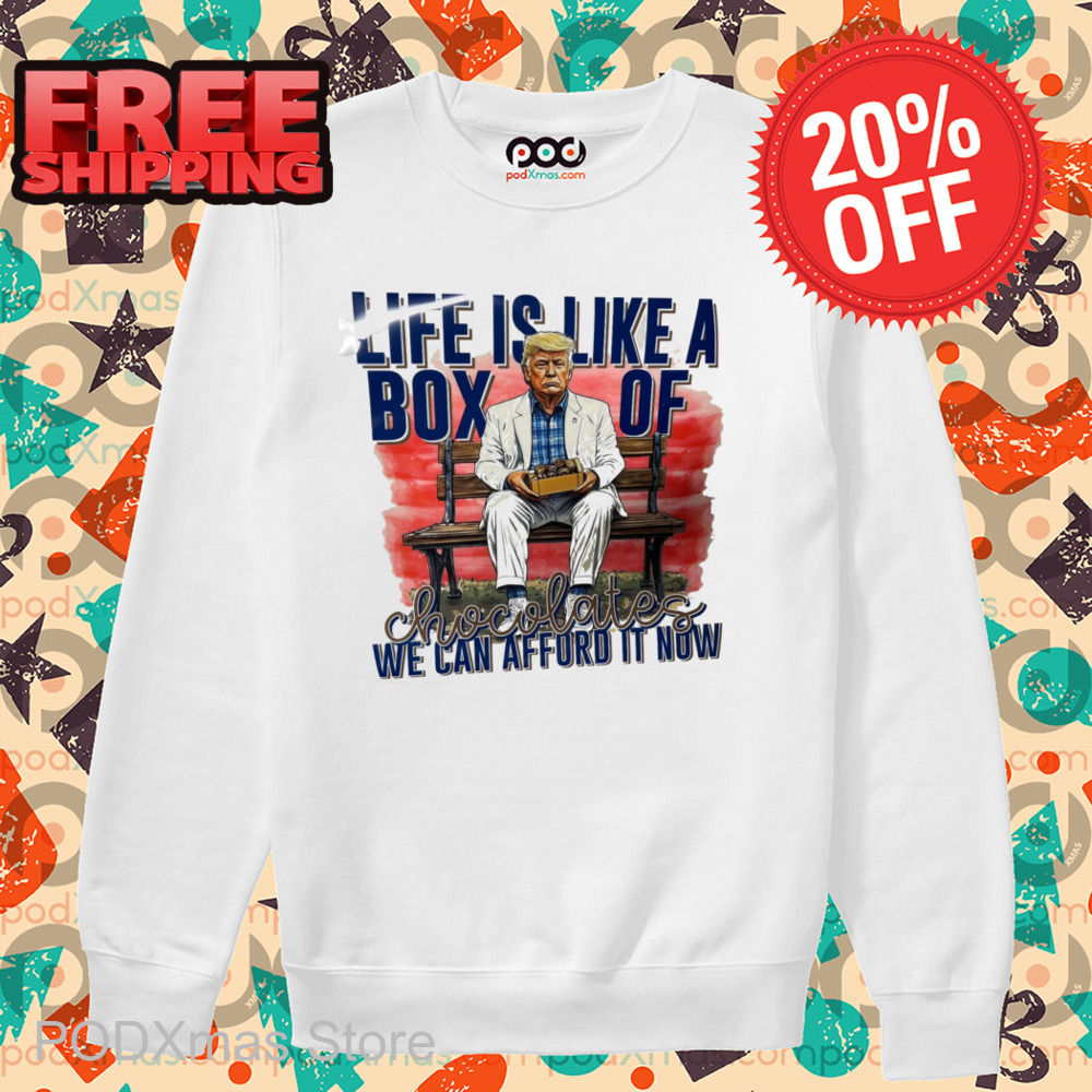Trump Life Is Like A Box Of Chocolates We Can Afford It Now Shirt