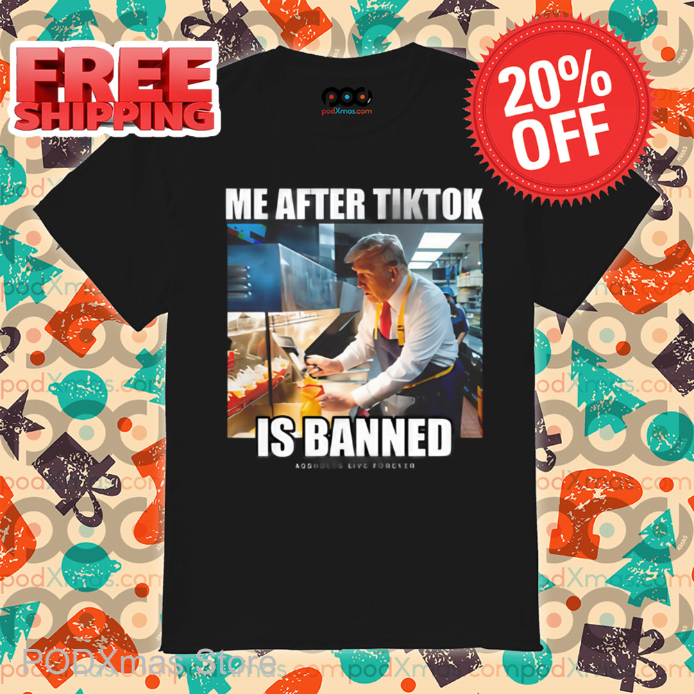 Trump Me After Tiktok Is Banned Assholes Live Forever Shirt