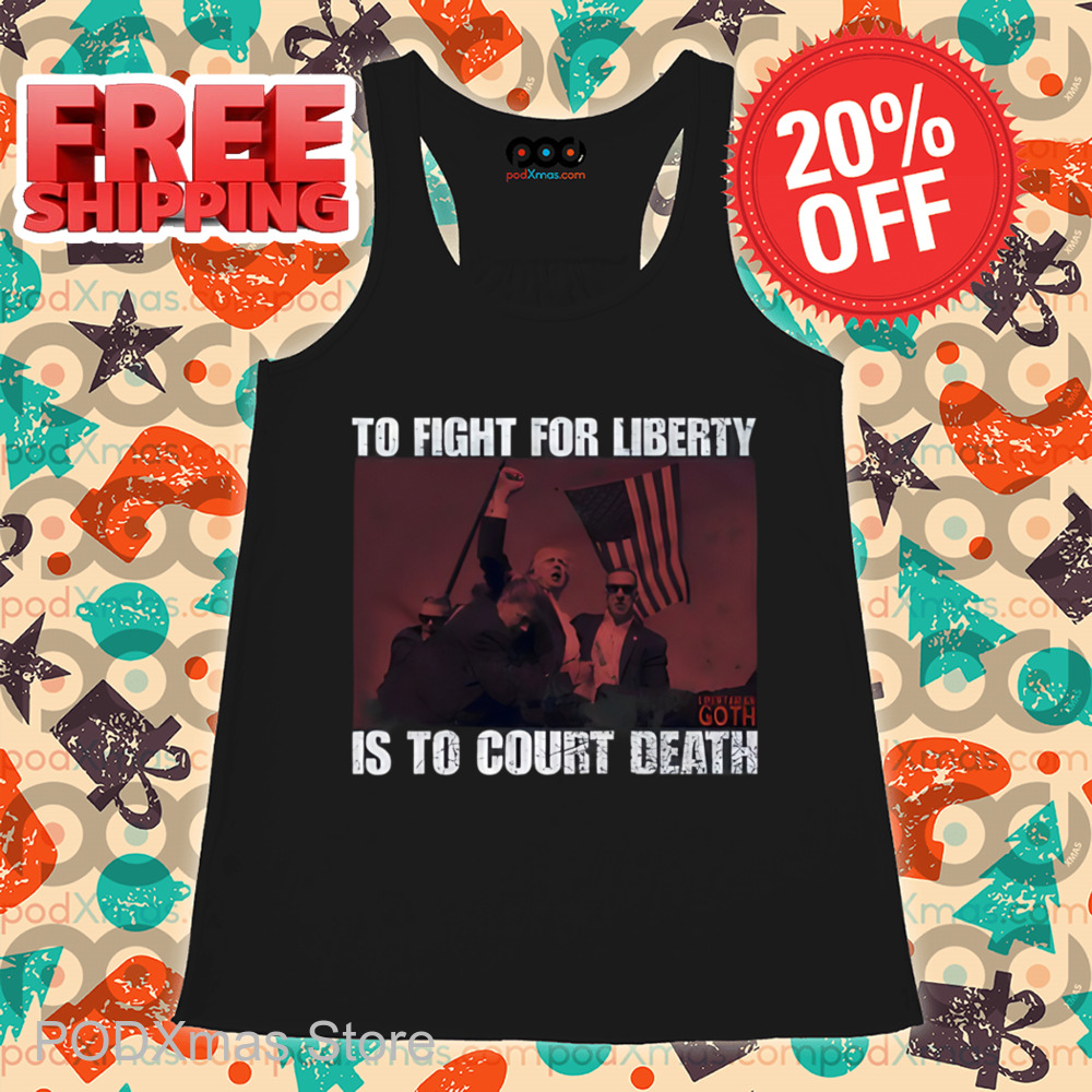 Trump To Fight For Liberty Goth Is To Court Death Shirt