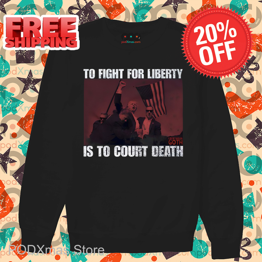 Trump To Fight For Liberty Goth Is To Court Death Shirt
