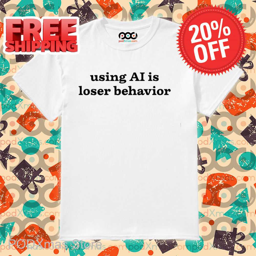 Using Ai Is Loser Behavior Shirt
