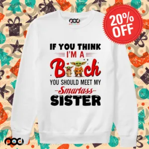 Yoda if you think I’m a bitch you should meet my smartass sister shirt
