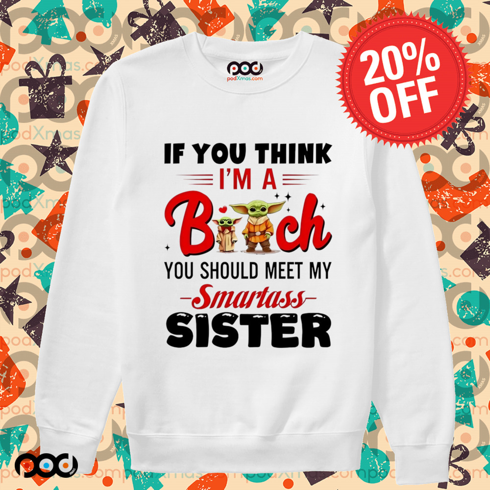 Yoda if you think I’m a bitch you should meet my smartass sister shirt