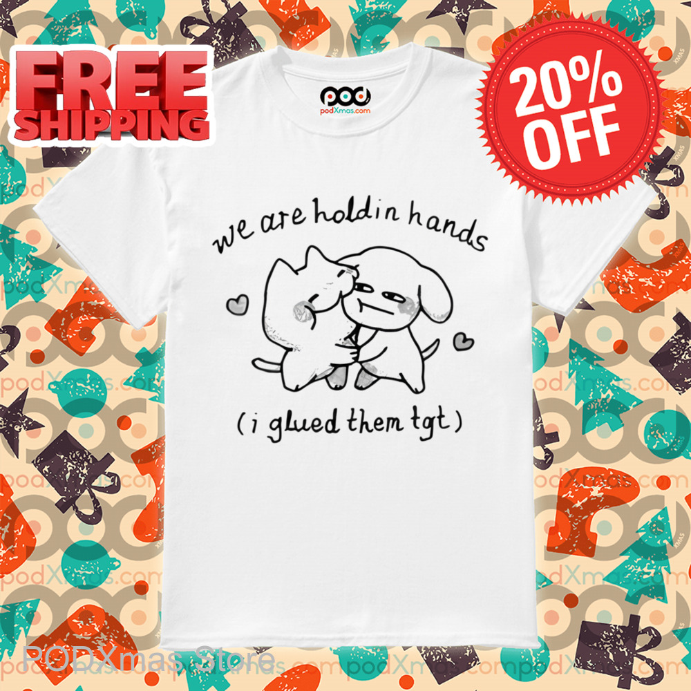 We Are Holdin Hands I Glued Them Tgt Shirt