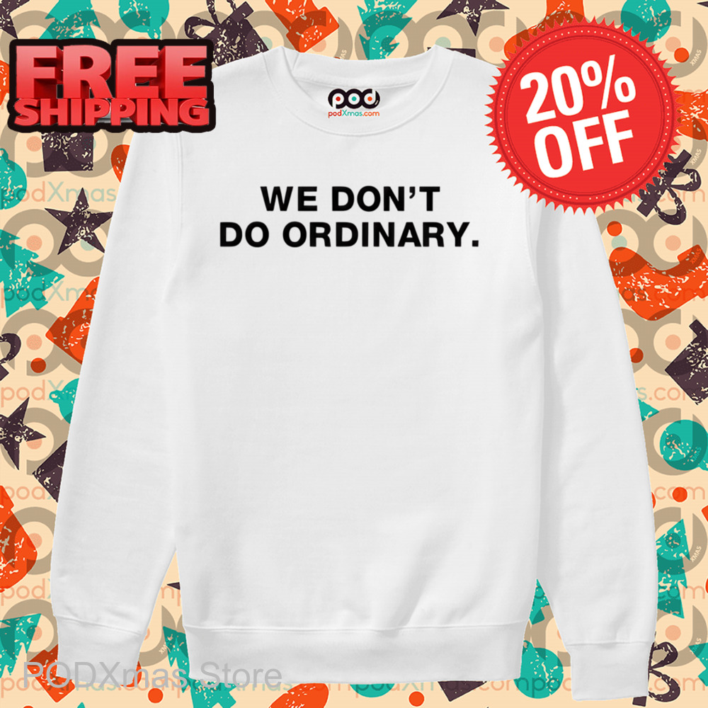 We Don't Do Ordinary Shirt