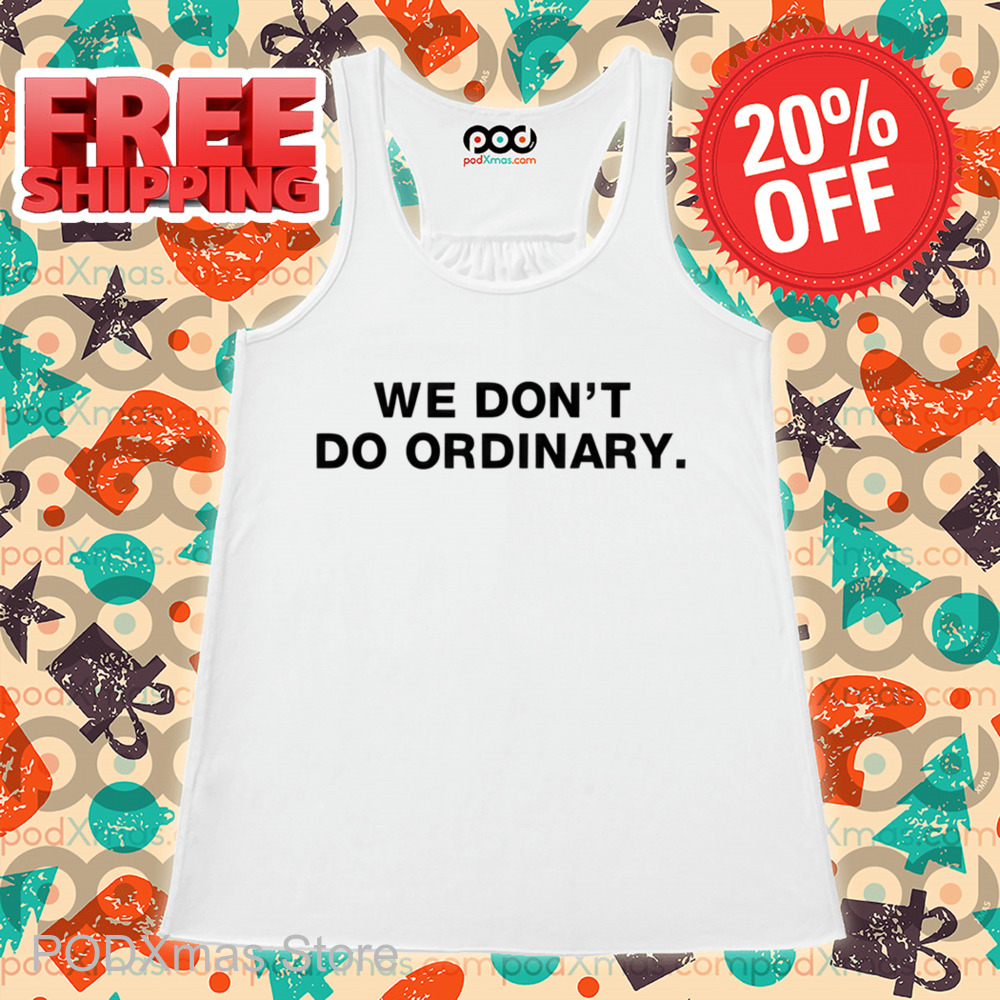 We Don't Do Ordinary Shirt