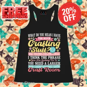 What Do You Mean I Have Too Much Crafting Stuff Shirt