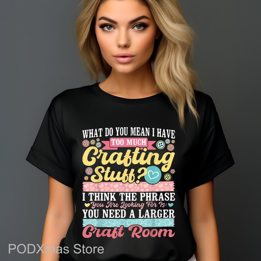 What Do You Mean I Have Too Much Crafting Stuff Shirt