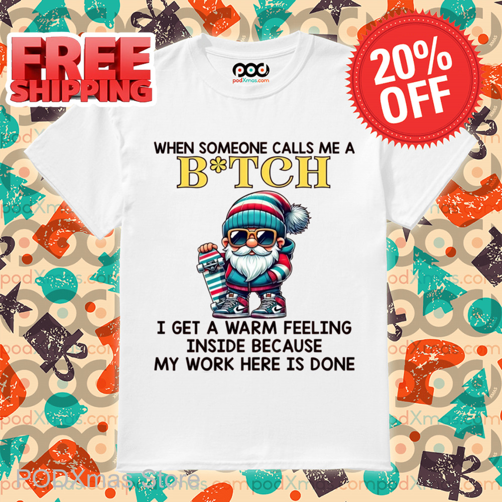 When Someone Calls Me A Bitch I Get A Warm Feeling Inside Because My Work Here Is Done Shirt
