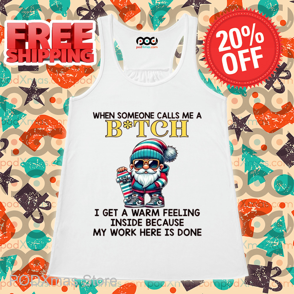 When Someone Calls Me A Bitch I Get A Warm Feeling Inside Because My Work Here Is Done Shirt