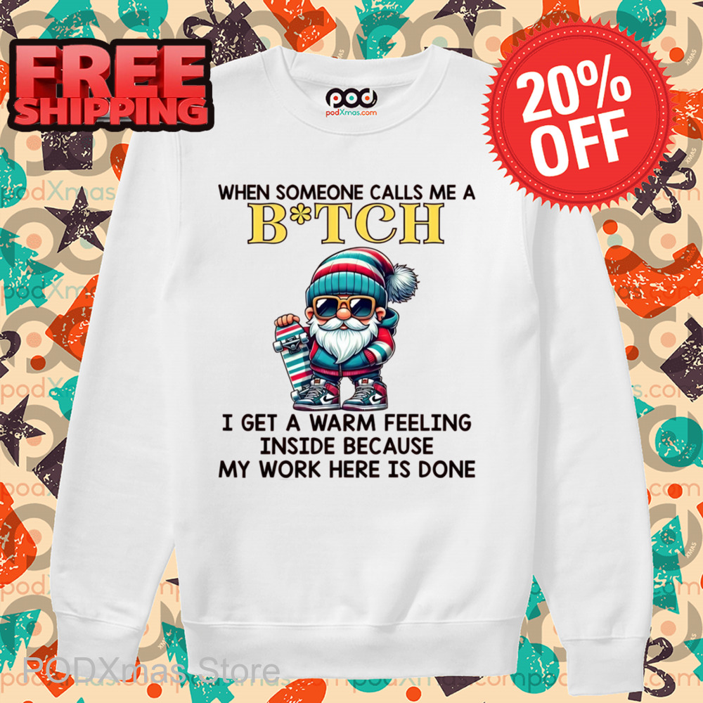 When Someone Calls Me A Bitch I Get A Warm Feeling Inside Because My Work Here Is Done Shirt