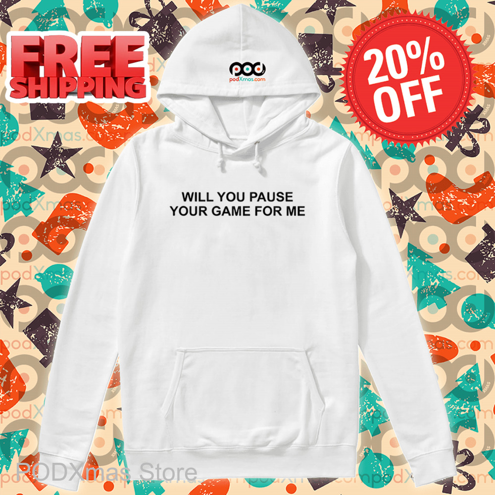 Will You Pause Your Game For Me Shirt