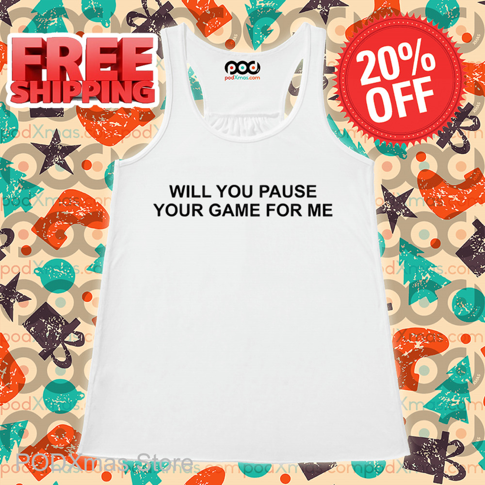 Will You Pause Your Game For Me Shirt