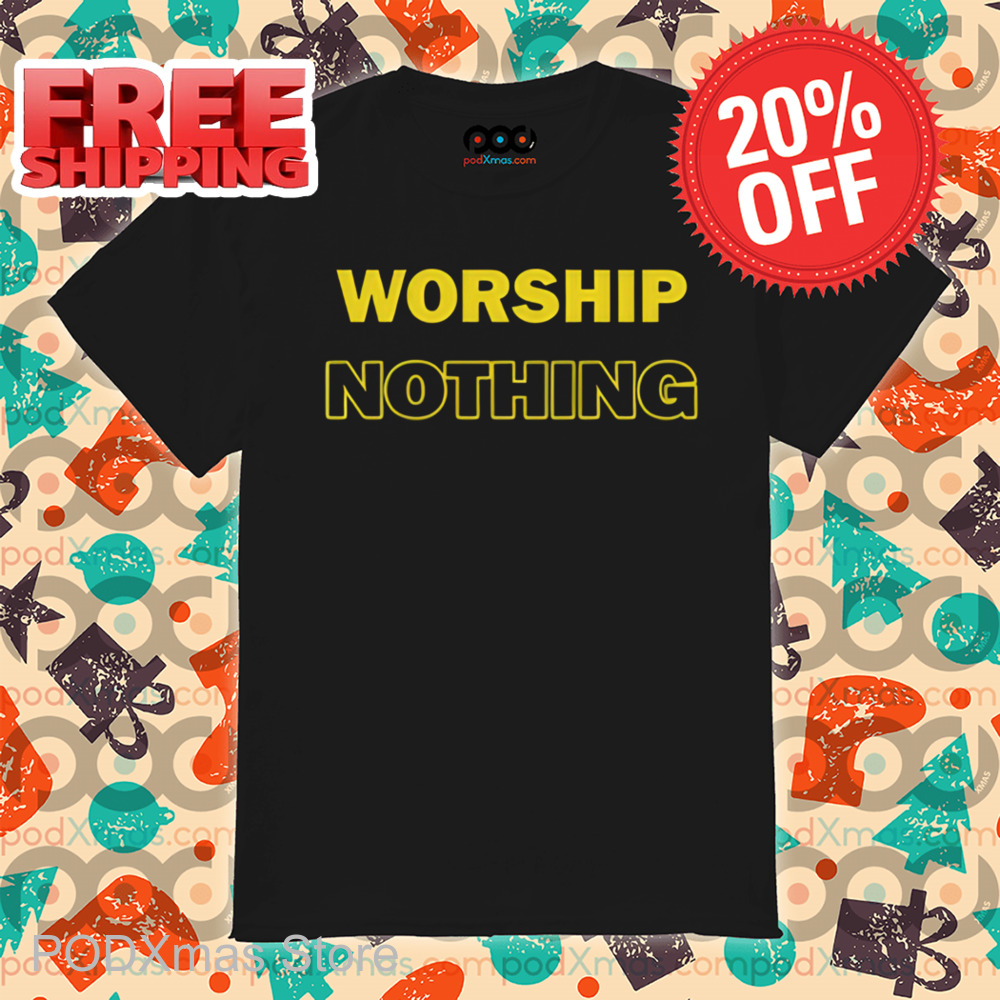 Worship Nothing Shirt