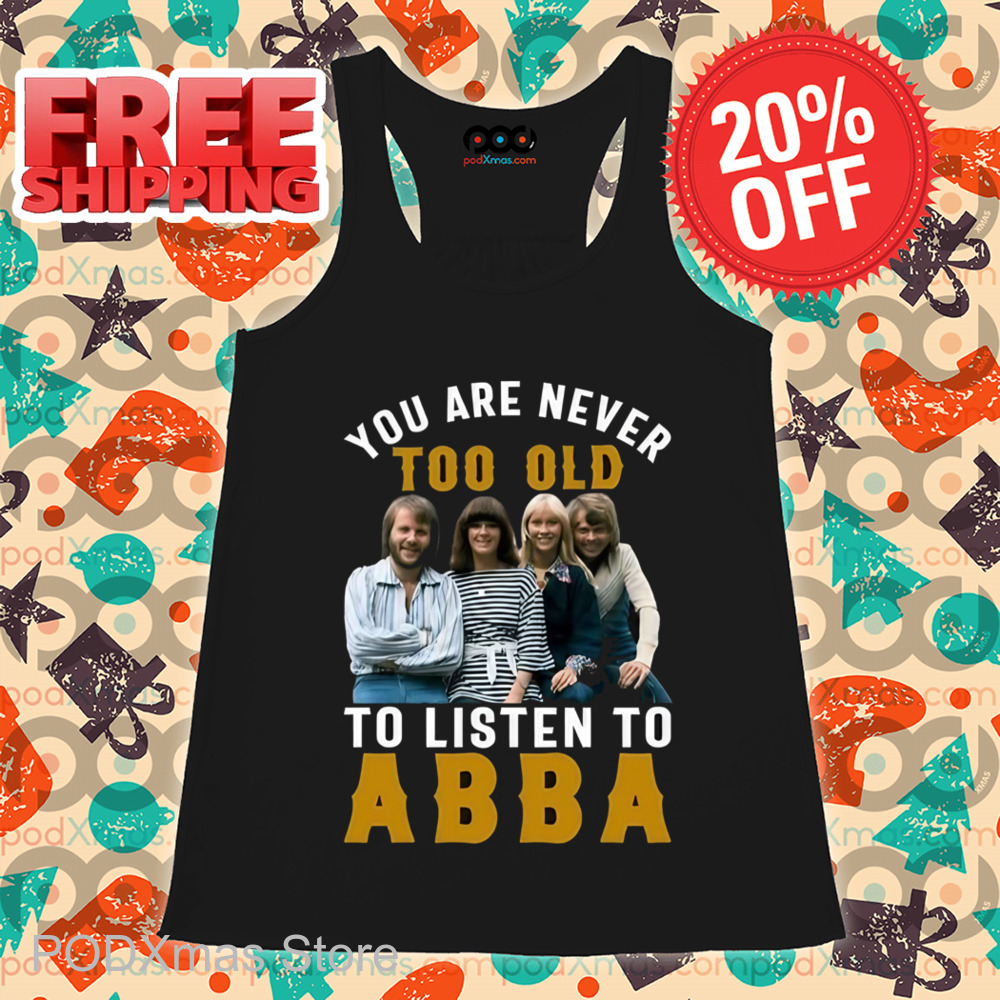 You Are Never Too Old To Listen To ABBA Shirt