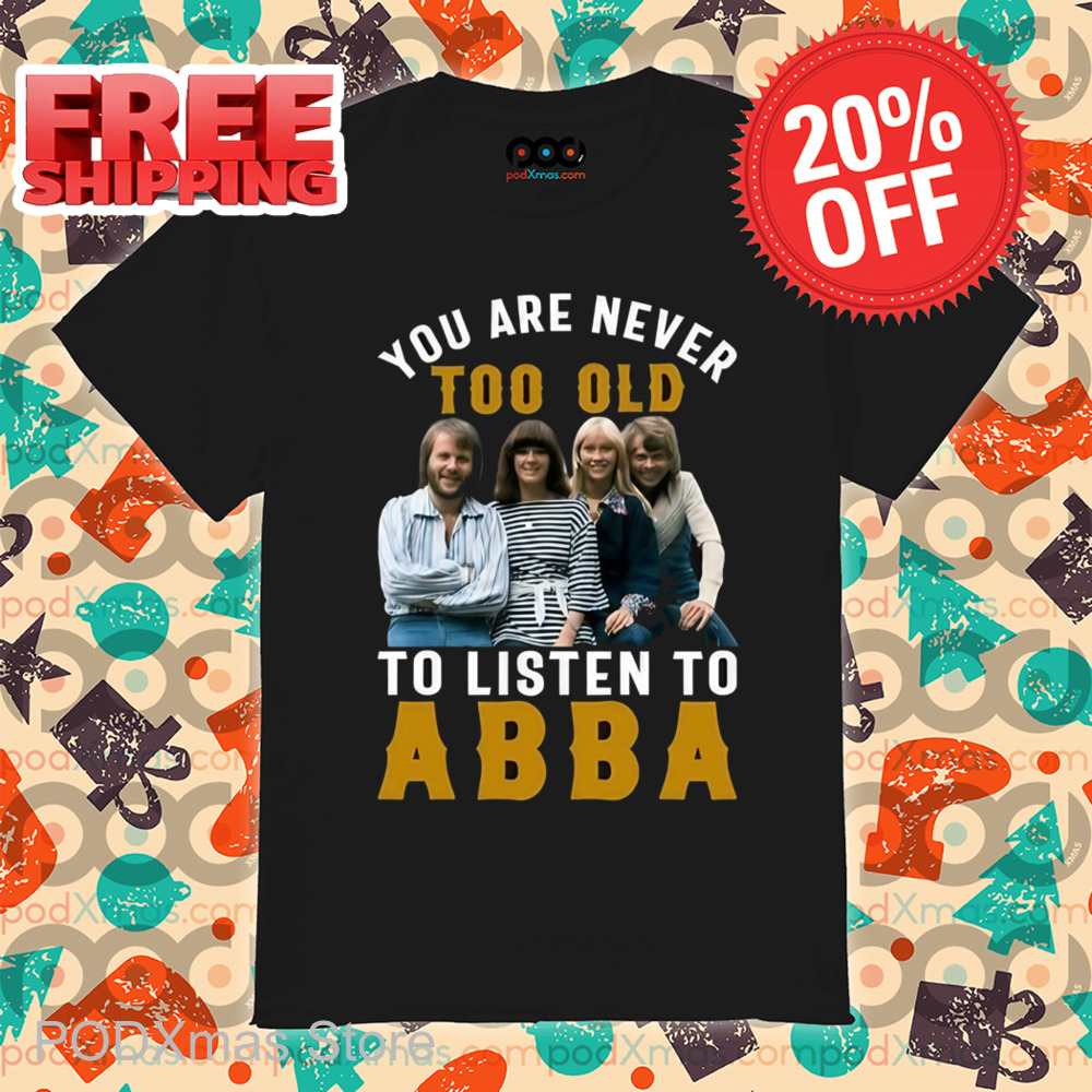 You Are Never Too Old To Listen To ABBA Shirt