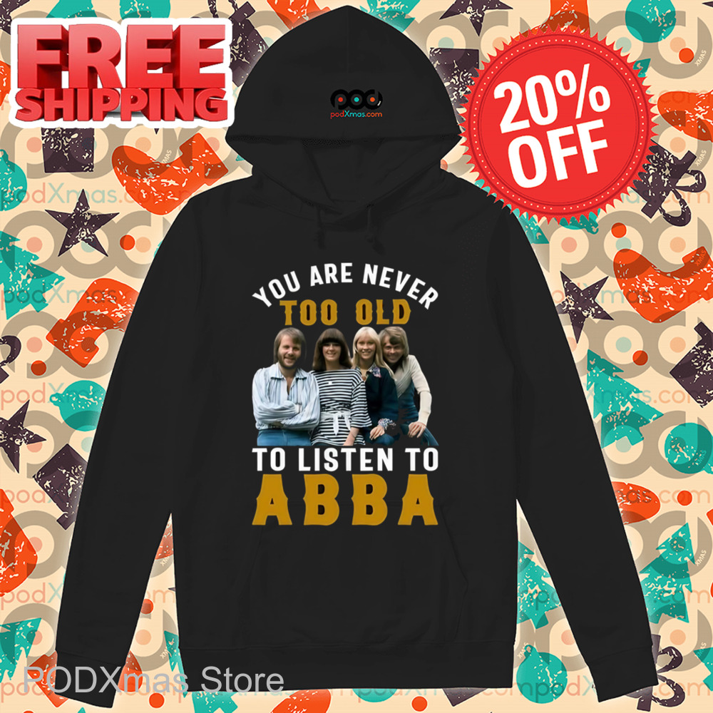 You Are Never Too Old To Listen To ABBA Shirt