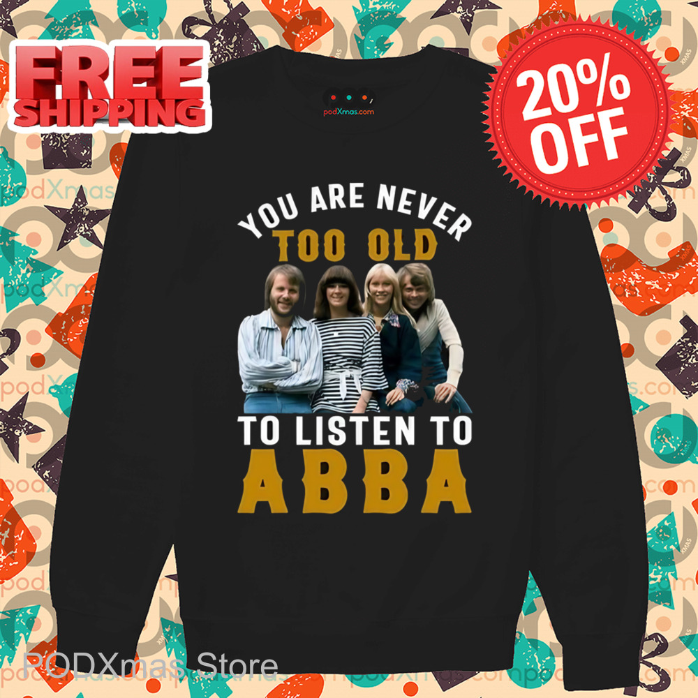 You Are Never Too Old To Listen To ABBA Shirt