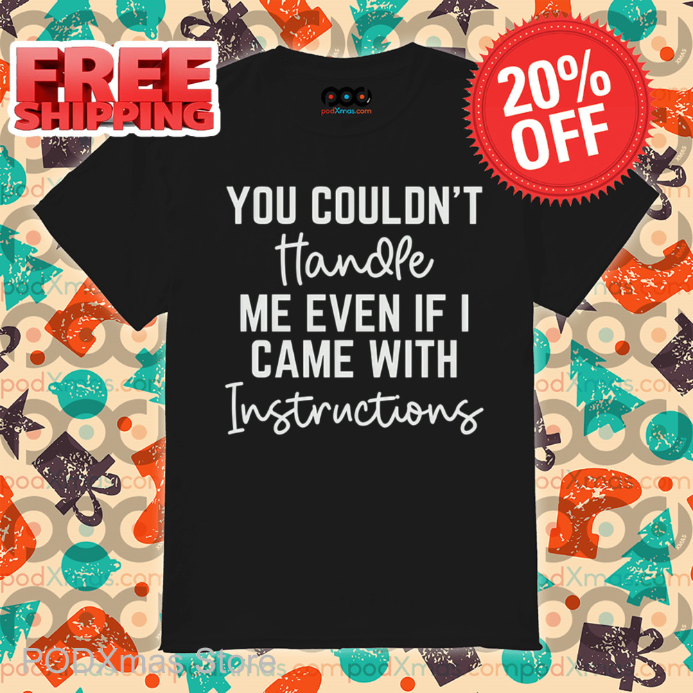 You Couldn't Handle Me Even If I Came With Instructions Shirt