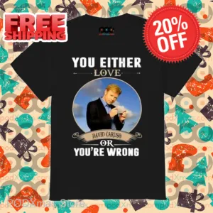 You Either Love David Caruso Or You're Wrong Shirt