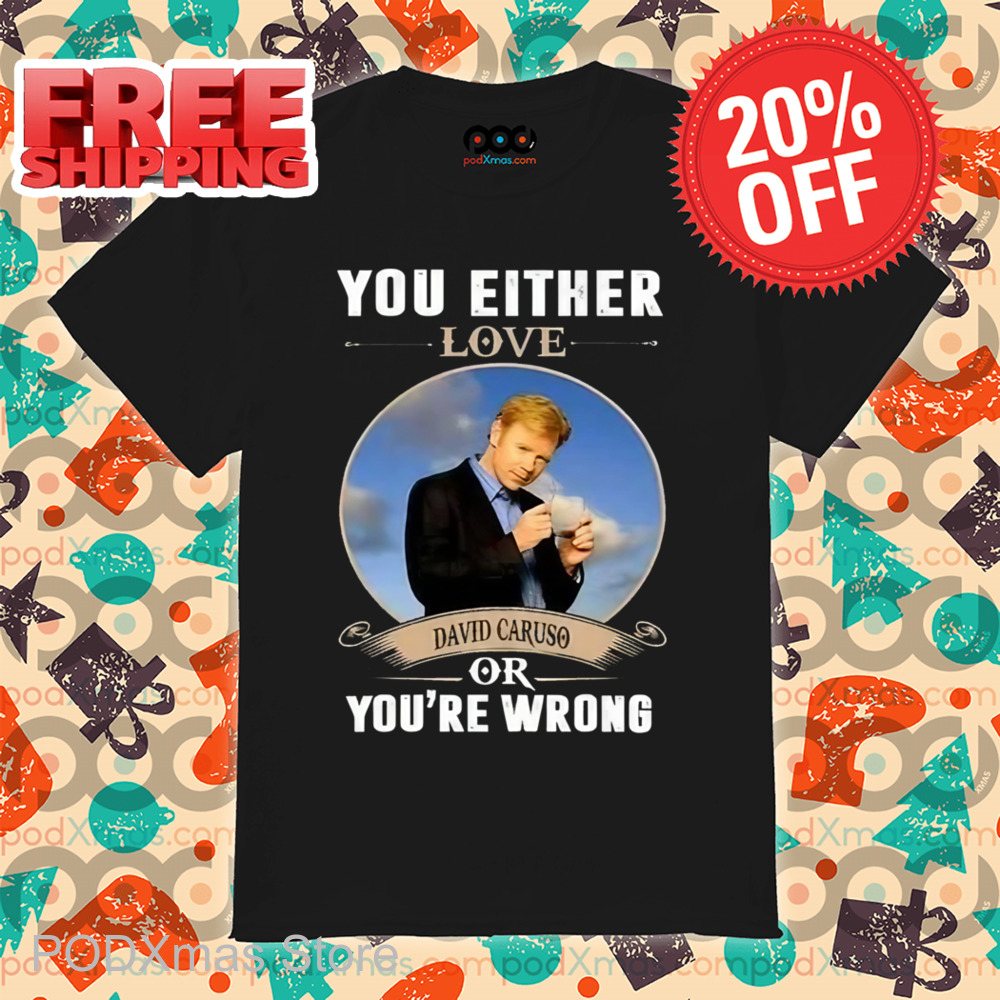 You Either Love David Caruso Or You're Wrong Shirt