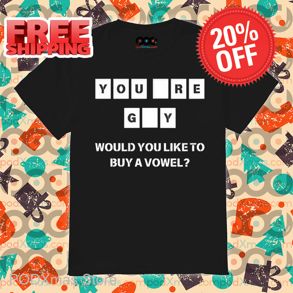 You Re GY Would You Like To Buy A Vowel Shirt