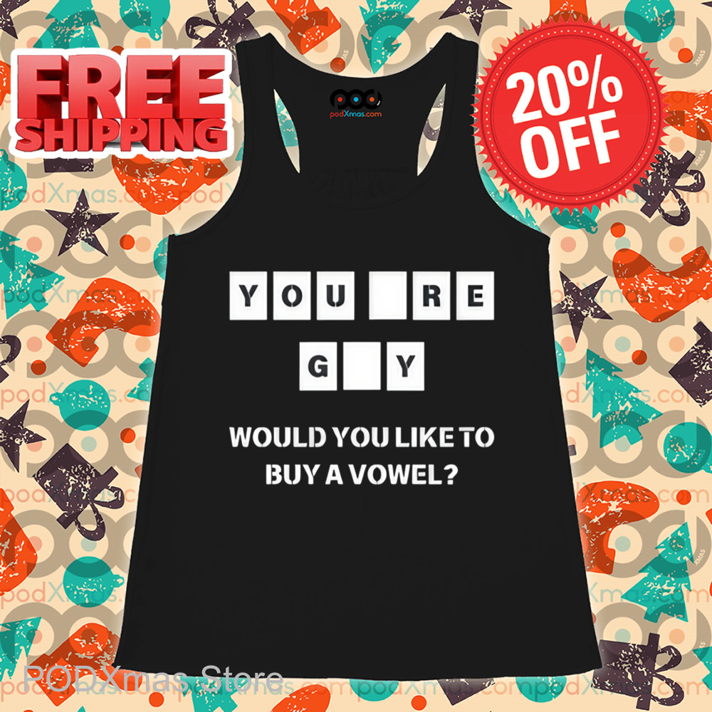 You Re GY Would You Like To Buy A Vowel Shirt