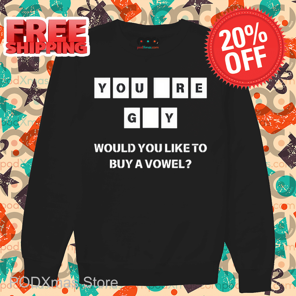 You Re GY Would You Like To Buy A Vowel Shirt