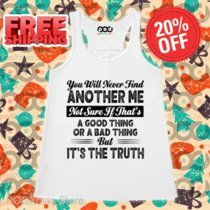 You Will Never Find Another Me Not Sure If That's A Good Thing Or A Bad Thing Shirt