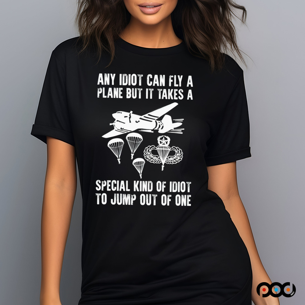 Any idiot can fly a plane but it takes a special kind of idiot to jump out of one shirt