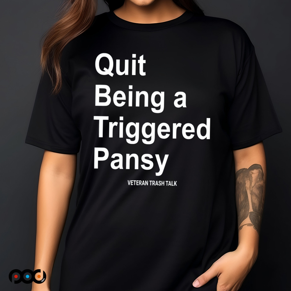 Quit Being A Triggered Pansy Veteran Trash Talk Shirt