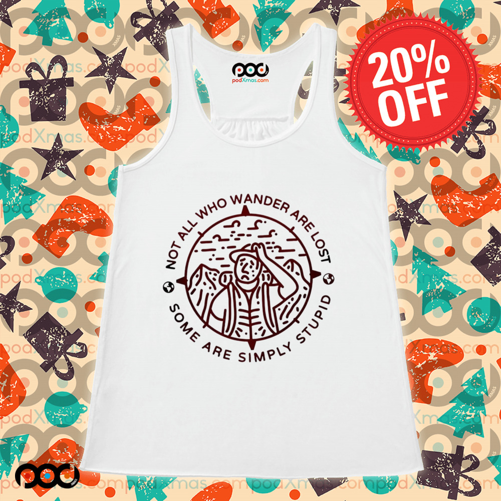Not all who wander are lost some are simply stupid shirt