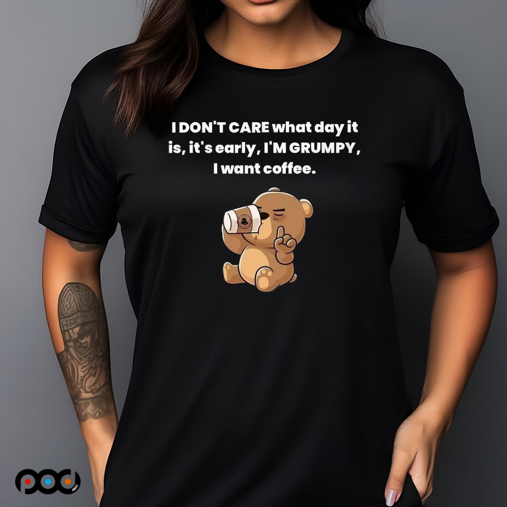 Bear I Don't Care What Day It Is It's Early I'm Grumpy I Want Coffee Shirt