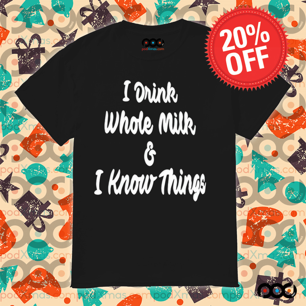 I Drink Whole Milk I Know Things Shirt