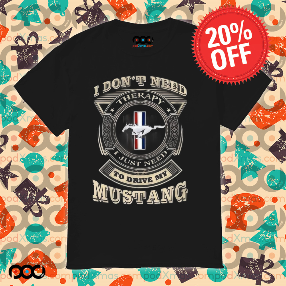 I Don't Need Therapy I Just Need To Drive My Mustang Shirt