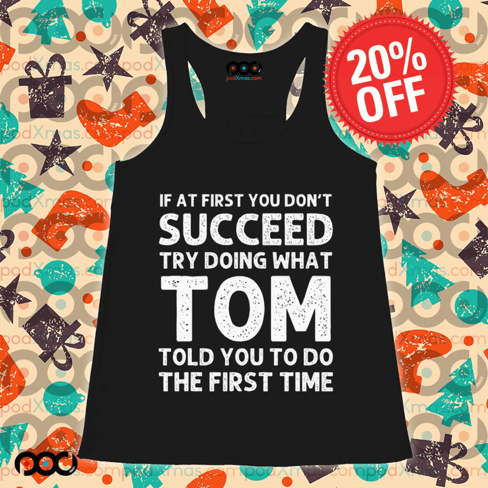 If At First You Don't Succeed Try Doing What Tom Told You To Do The First Time Shirt
