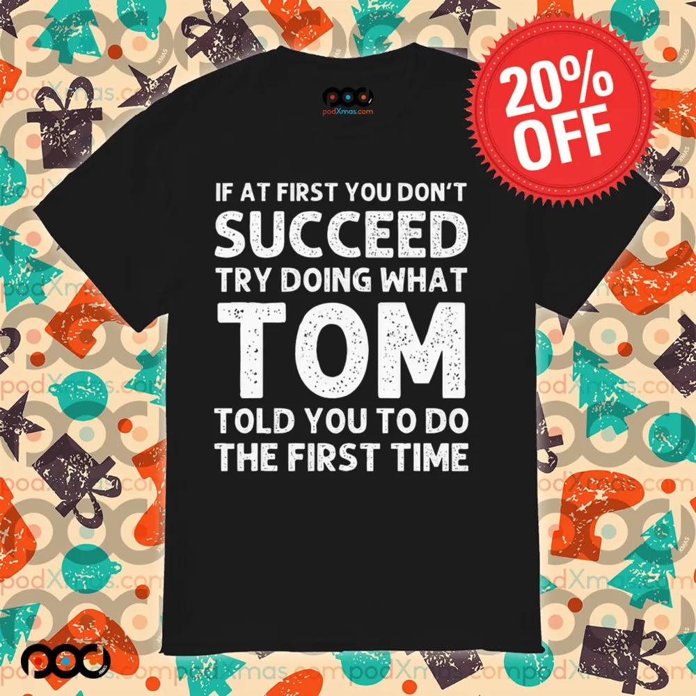 If At First You Don't Succeed Try Doing What Tom Told You To Do The First Time Shirt