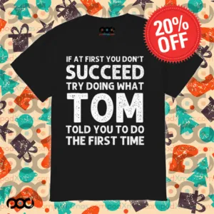 If At First You Don't Succeed Try Doing What Tom Told You To Do The First Time Shirt