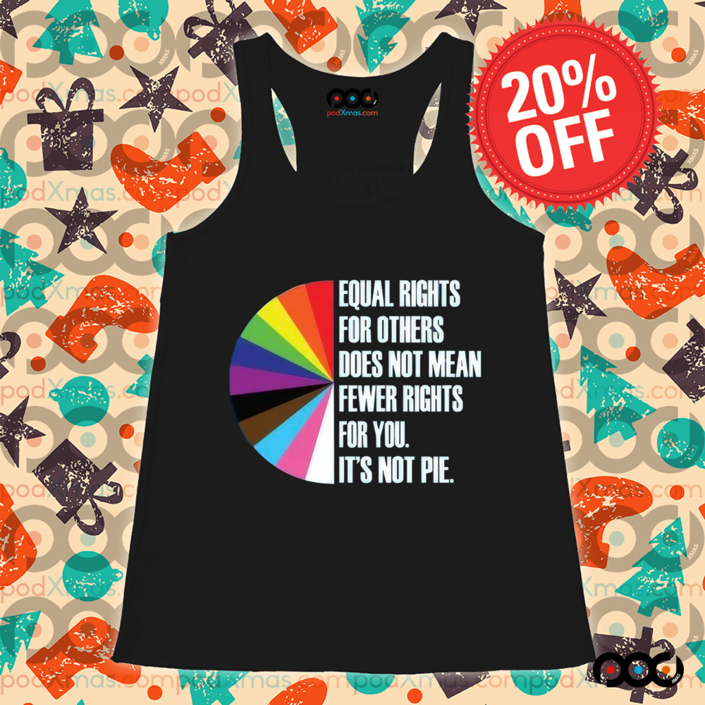 Equal Rights For Others Does Not Mean Fewer Rights For You It's Not Pie Shirt