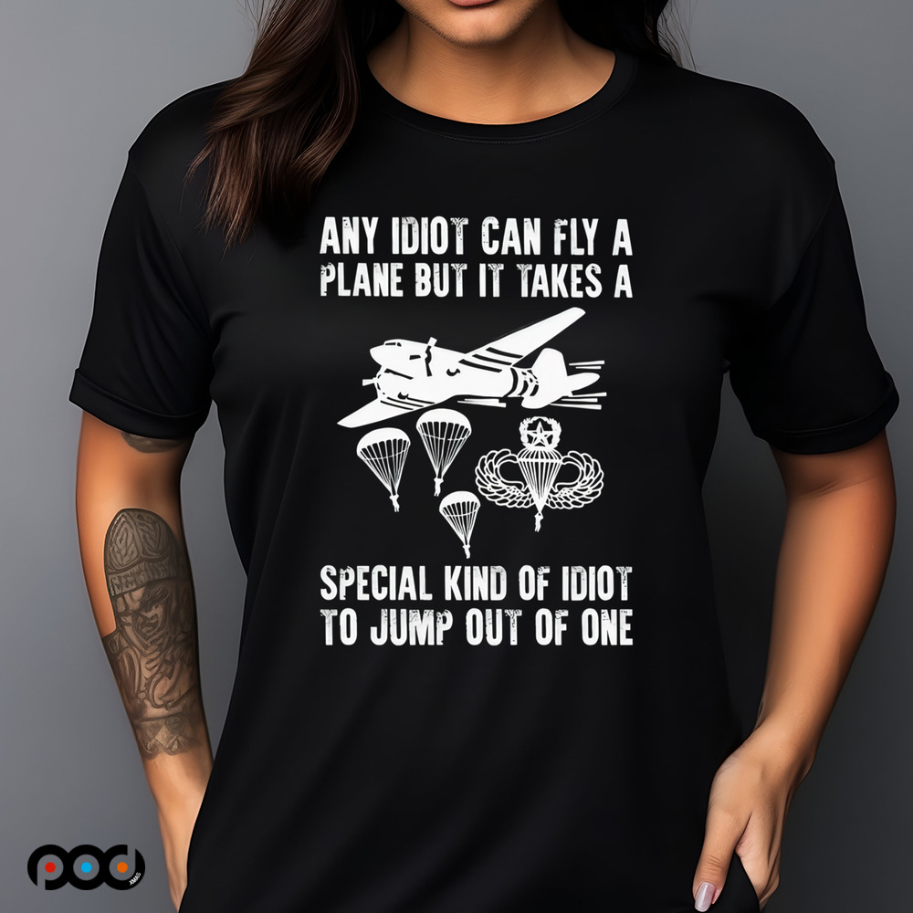 Any idiot can fly a plane but it takes a special kind of idiot to jump out of one shirt