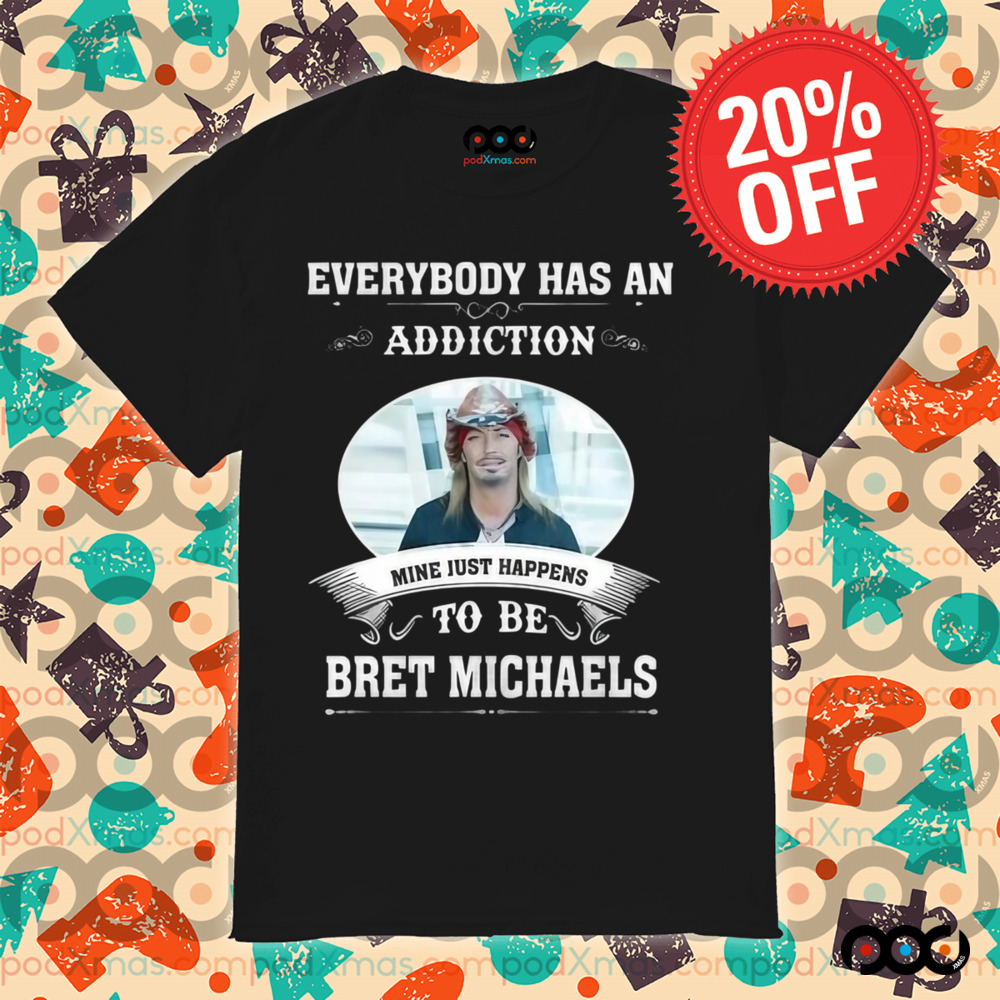 Everybody Has An Addiction Mine Just Happens To Be Bret Michaels Shirt