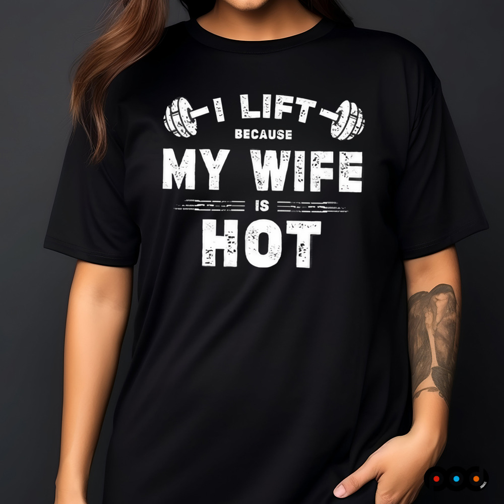 I Lift Because My Wife Is Hot Shirt