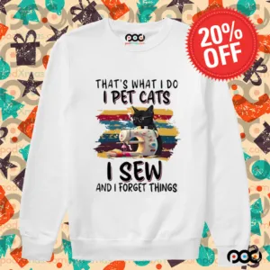 That’s what I do I pet cats I sew and I forget things shirt