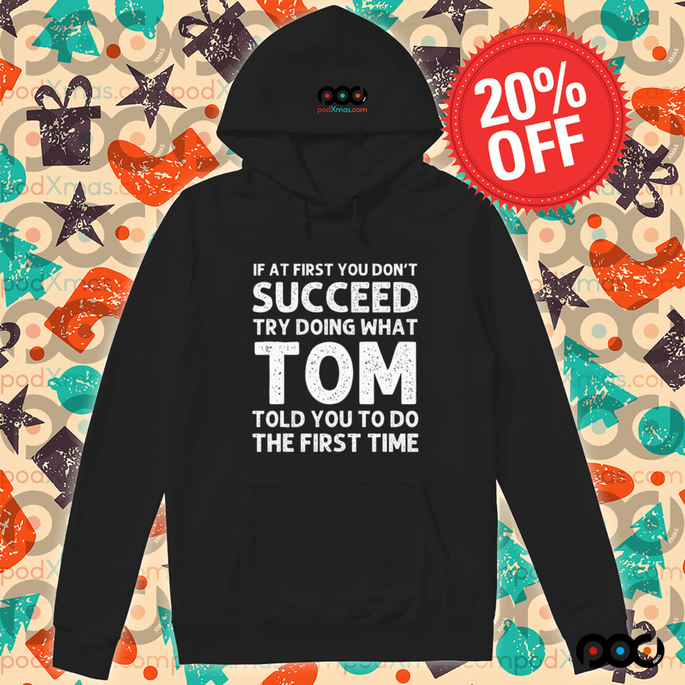 If At First You Don't Succeed Try Doing What Tom Told You To Do The First Time Shirt