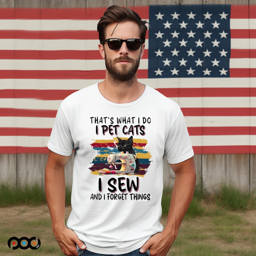 That’s what I do I pet cats I sew and I forget things shirt