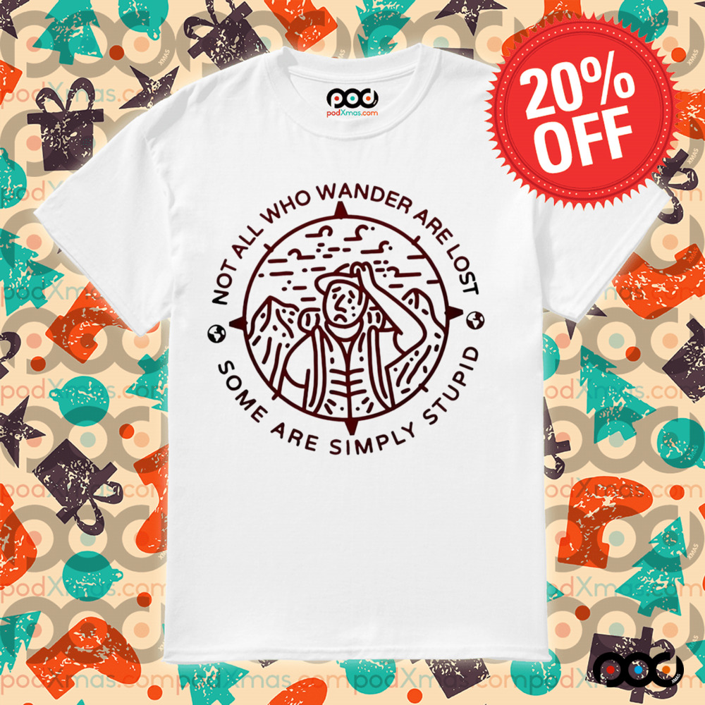 Not all who wander are lost some are simply stupid shirt